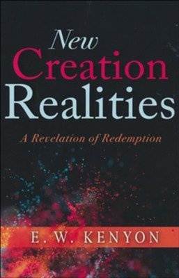 New Creation Realities by E. W. Kenyon